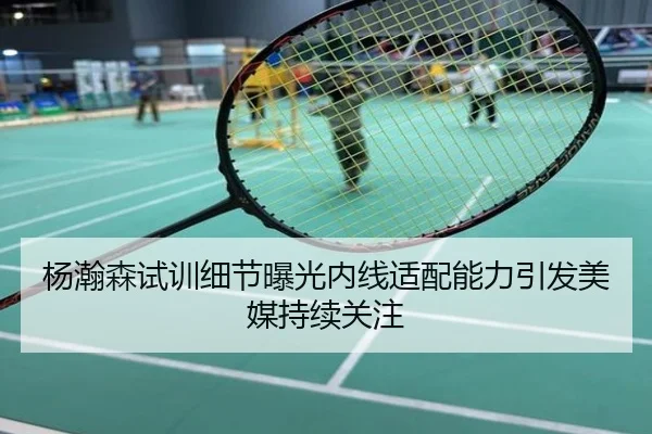 杨瀚森试训细节曝光内线适配能力引发美媒持续关注